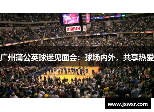 广州蒲公英球迷见面会：球场内外，共享热爱