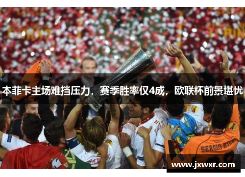 本菲卡主场难挡压力，赛季胜率仅4成，欧联杯前景堪忧